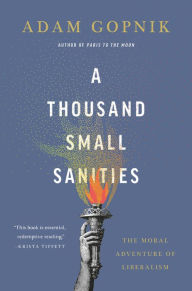 Title: A Thousand Small Sanities: The Moral Adventure of Liberalism, Author: Adam Gopnik