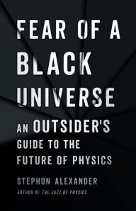 Title: Fear of a Black Universe: An Outsider's Guide to the Future of Physics, Author: Stephon Alexander