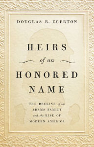 Title: Heirs of an Honored Name: The Decline of the Adams Family and the Rise of Modern America, Author: Douglas R Egerton