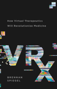 Title: VRx: How Virtual Therapeutics Will Revolutionize Medicine, Author: Brennan Spiegel