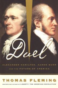 Title: Duel: Alexander Hamilton, Aaron Burr, And The Future Of America, Author: Thomas Fleming