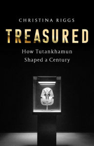 Title: Treasured: How Tutankhamun Shaped a Century, Author: Christina Riggs