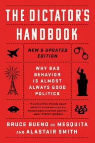 Title: The Dictator's Handbook: Why Bad Behavior is Almost Always Good Politics, Author: Bruce Bueno de Mesquita