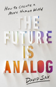 Title: The Future Is Analog: How to Create a More Human World, Author: David Sax