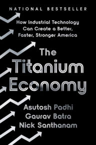 Free online e books download The Titanium Economy: How Industrial Technology Can Create a Better, Faster, Stronger America by Asutosh Padhi, Gaurav Batra, Nick Santhanam, Asutosh Padhi, Gaurav Batra, Nick Santhanam 9781541701878