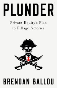 Free online textbooks to download Plunder: Private Equity's Plan to Pillage America (English literature) 9781541702103  by Brendan Ballou, Brendan Ballou