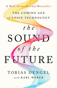 Title: The Sound of the Future: The Coming Age of Voice Technology, Author: Tobias Dengel