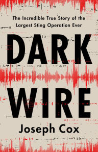 Ebooks download free online Dark Wire: The Incredible True Story of the Largest Sting Operation Ever iBook ePub CHM 9781541702691 (English literature) by Joseph Cox