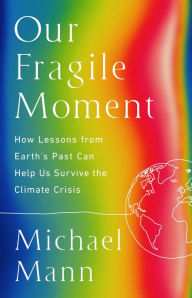 Title: Our Fragile Moment: How Lessons from Earth's Past Can Help Us Survive the Climate Crisis, Author: Michael E. Mann