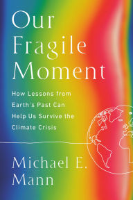 Title: Our Fragile Moment: How Lessons from Earth's Past Can Help Us Survive the Climate Crisis, Author: Michael E. Mann