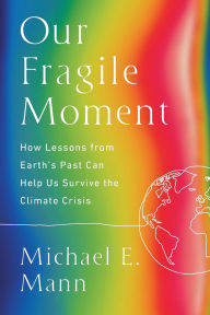 Title: Our Fragile Moment: How Lessons from Earth's Past Can Help Us Survive the Climate Crisis, Author: Michael E. Mann