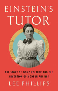 Title: Einstein's Tutor: The Story of Emmy Noether and the Invention of Modern Physics, Author: Lee Phillips