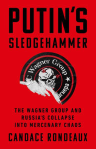 Title: Putin's Sledgehammer: The Wagner Group and Russia's Collapse into Mercenary Chaos, Author: Candace Rondeaux
