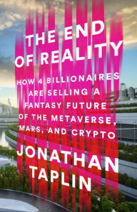 Good books to download on kindle The End of Reality: How Four Billionaires are Selling a Fantasy Future of the Metaverse, Mars, and Crypto by Jonathan Taplin 9781541703155