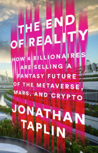 Title: The End of Reality: How Four Billionaires are Selling a Fantasy Future of the Metaverse, Mars, and Crypto, Author: Jonathan Taplin