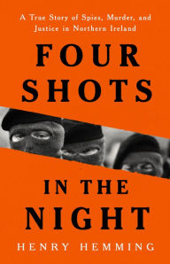 Download google books online free Four Shots in the Night: A True Story of Spies, Murder, and Justice in Northern Ireland by Henry Hemming