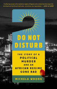 Online textbook download Do Not Disturb: The Story of a Political Murder and an African Regime Gone Bad CHM RTF iBook English version by Michela Wrong