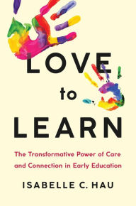 Title: Love to Learn: The Transformative Power of Care and Connection in Early Education, Author: Isabelle C. Hau