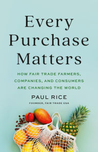 Title: Every Purchase Matters: How Fair Trade Farmers, Companies, and Consumers Are Changing the World, Author: Paul Rice