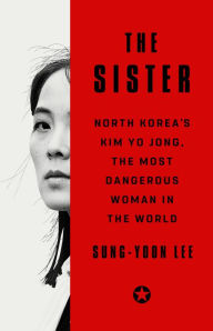 Title: The Sister: North Korea's Kim Yo Jong, the Most Dangerous Woman in the World, Author: Sung-Yoon Lee