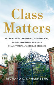 Title: Class Matters: The Fight to Get Beyond Race Preferences, Reduce Inequality, and Build Real Diversity at America's Colleges, Author: Richard D Kahlenberg