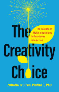 Title: The Creativity Choice: The Science of Making Decisions to Turn Ideas into Action, Author: Zorana Ivcevic Pringle