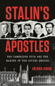 Title: Stalin's Apostles: The Cambridge Five and the Making of the Soviet Empire, Author: Antonia Senior