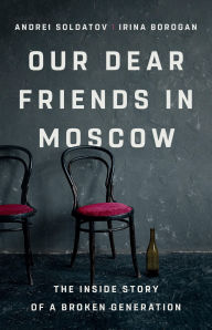 Best ebook download Our Dear Friends in Moscow: The Inside Story of a Broken Generation PDB (English literature)
