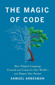 Title: The Magic of Code: How Digital Language Created and Connects Our World-and Shapes Our Future, Author: Samuel Arbesman