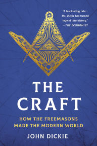 Title: The Craft: How the Freemasons Made the Modern World, Author: John Dickie