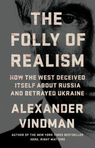 Title: The Folly of Realism: How the West Deceived Itself About Russia and Betrayed Ukraine, Author: Alexander Vindman