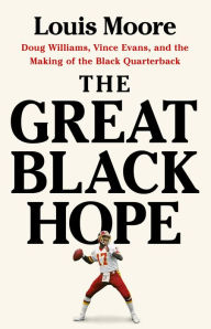 Title: The Great Black Hope: Doug Williams, Vince Evans, and the Making of the Black Quarterback, Author: Louis Moore