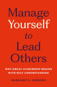Title: Manage Yourself to Lead Others: Why Great Leadership Begins with Self-Understanding, Author: Margaret C. Andrews