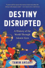 Destiny Disrupted: A History of the World Through Islamic Eyes