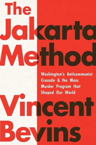 The Jakarta Method: Washington's Anticommunist Crusade and the Mass Murder Program that Shaped Our World