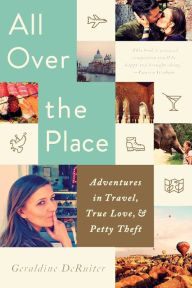 Title: All Over the Place: Adventures in Travel, True Love, and Petty Theft, Author: Geraldine DeRuiter