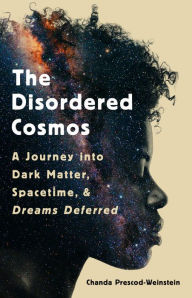 Best selling books free download The Disordered Cosmos: A Journey into Dark Matter, Spacetime, and Dreams Deferred in English by Chanda Prescod-Weinstein DJVU