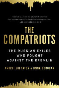 Title: The Compatriots: The Russian Exiles Who Fought Against the Kremlin, Author: Irina Borogan