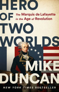 Google epub books free download Hero of Two Worlds: The Marquis de Lafayette in the Age of Revolution by Mike Duncan, Mike Duncan PDB DJVU