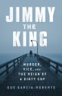 Jimmy the King: Murder, Vice, and the Reign of a Dirty Cop