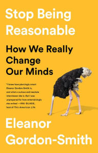 Title: Stop Being Reasonable: How We Really Change Our Minds, Author: Eleanor Gordon-Smith