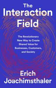 Title: The Interaction Field: The Revolutionary New Way to Create Shared Value for Businesses, Customers, and Society, Author: Erich Joachimsthaler