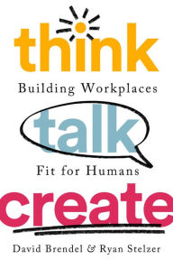 Title: Think Talk Create: Building Workplaces Fit For Humans, Author: David Brendel