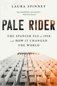 Title: Pale Rider: The Spanish Flu of 1918 and How It Changed the World, Author: Laura  Spinney