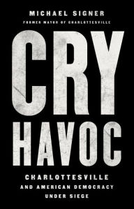 Title: Cry Havoc: Charlottesville and American Democracy Under Siege, Author: Michael Signer