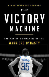 Title: The Victory Machine: The Making and Unmaking of the Warriors Dynasty, Author: Ethan Sherwood Strauss