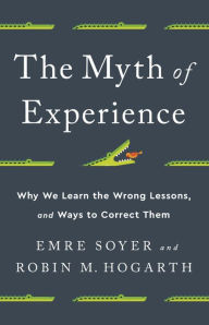 Title: The Myth of Experience: Why We Learn the Wrong Lessons, and Ways to Correct Them, Author: Emre Soyer