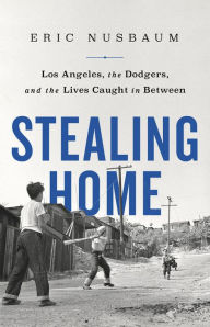 Title: Stealing Home: Los Angeles, the Dodgers, and the Lives Caught in Between, Author: Eric Nusbaum