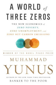 Title: A World of Three Zeros: The New Economics of Zero Poverty, Zero Unemployment, and Zero Net Carbon Emissions, Author: Muhammad Yunus