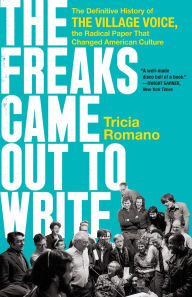 Title: The Freaks Came Out to Write: The Definitive History of the Village Voice, the Radical Paper That Changed American Culture, Author: Tricia Romano